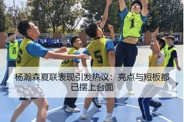 杨瀚森夏联表现引发热议：亮点与短板都已摆上台面（maiqiuzhan）